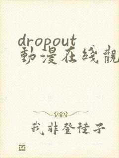 dropout动漫在线观看免费版高清