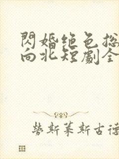 闪婚绝色总裁张向北短剧全集