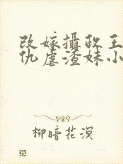 改嫁摄政王我复仇虐渣妹小说全文免费阅读