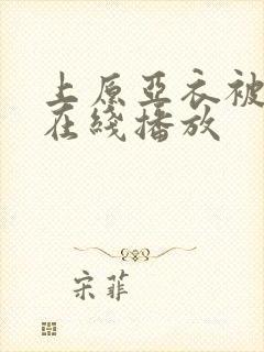 上原亚衣被蹂躏在线播放