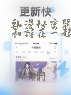 韩漫秘密关系受和谁在一起了：结局+番外