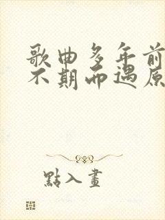 歌曲多年前与你不期而遇原唱