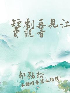 短剧再见江野免费观看