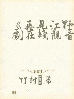 《再见江野》短剧在线观看