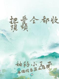 把爱全都收回短视频