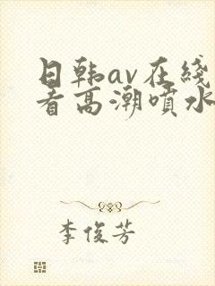 日韩av在线观看高潮喷水
