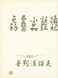 免费小说摄政王的医品狂妃