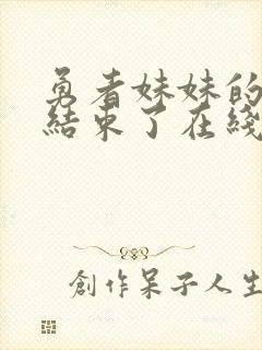 勇者妹妹的冒险结束了在线观看免费高清