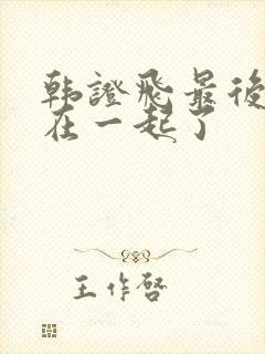 韩证飞最后和谁在一起了