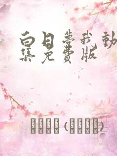 白日梦我动漫全集免费版