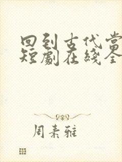 回到古代当天子短剧在线全集免费