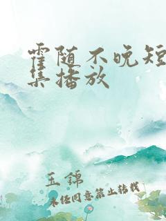 霍随不晚短剧全集播放