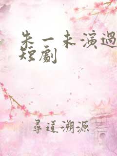 朱一未演过哪些短剧