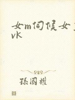 女m伺候女主人vk