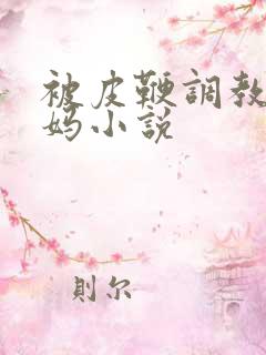 被皮鞭调教的妈妈小说