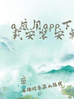 a应用app下载安装 安卓2024最新版本