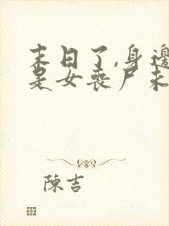 末日了,身边全是女丧尸未删改