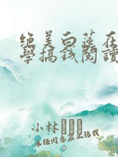 绝美白莲在线教学搞钱阅读