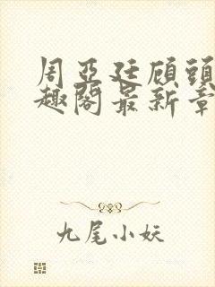 周亚廷顾头头笔趣阁最新章节