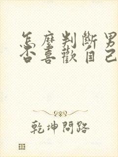 怎么判断男生是否喜欢自己