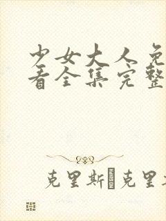 少女大人免费观看全集完整版