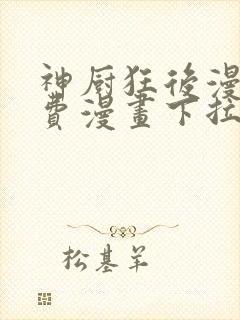 神厨狂后漫画免费漫画下拉式6漫画土豪漫画