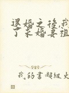 退婚之后,我娶了未婚妻祖宗全