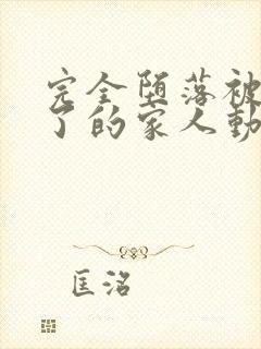 完全堕落被睡走了的家人动漫观看全集免费