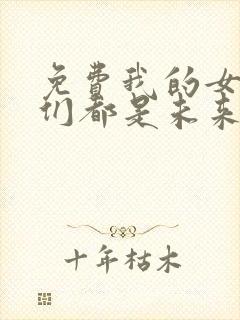 免费我的女徒弟们都是未来诸天大佬漫画