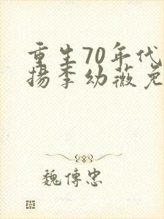 重生70年代周扬李幼薇免费阅读小说