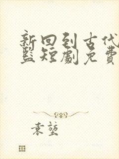新回到古代当太监短剧免费观看