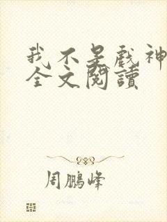 我不是戏神免费全文阅读