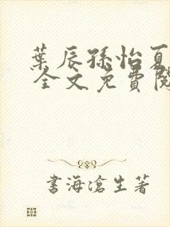 叶辰孙怡夏若雪 全文免费阅读