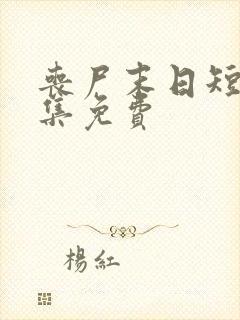 丧尸末日短剧全集免费