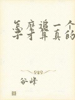 怎么追一个女孩子才算真的喜欢她