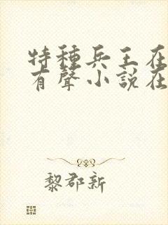 特种兵王在都市有声小说在线收听