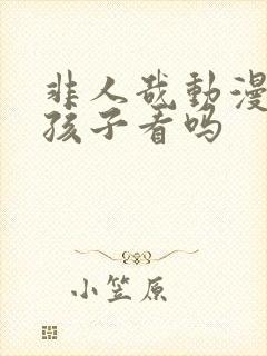 非人哉动漫适合孩子看吗