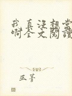 我真没想当皇帝啊全文阅读