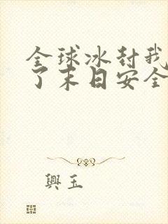 全球冰封我打造了末日安全屋免费版