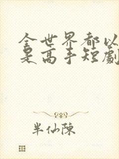 全世界都以为我是高手短剧大结局