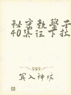 秘密教学子豪第40集往下拉式