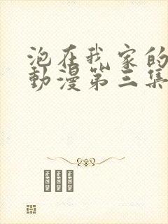 泡在我家的辣妹动漫第三集免费观看