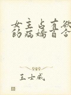 女主占有欲很强的病娇百合小说