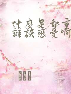 什么是都重生了谁谈恋爱啊