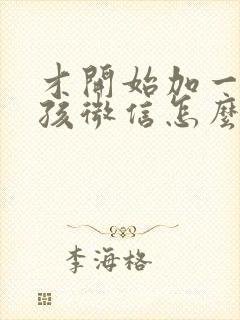 才开始加一个女孩微信怎么聊