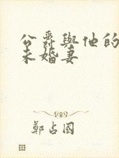 公爵与他的契约未婚妻