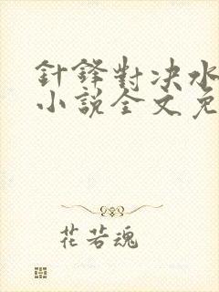 针锋对决水千丞小说全文免费阅读无弹窗