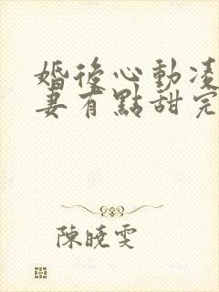 婚后心动凌总追妻有点甜完整版免费阅读