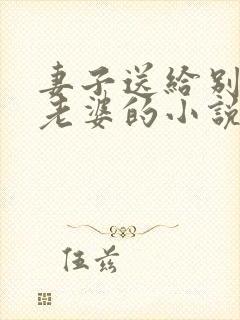 妻子送给别人当老婆的小说