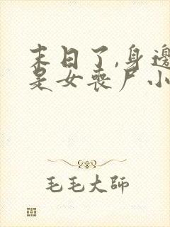 末日了,身边全是女丧尸小说